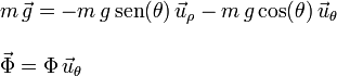
\begin{array}{l}
m\,\vec{g} = -m\,g\,\mathrm{sen}(\theta)\,\vec{u}_{\rho} - m\,g\cos(\theta)\,\vec{u}_{\theta} \\
\\
\vec{\Phi} = \Phi\,\vec{u}_{\theta}
\end{array}
