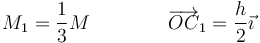 M_1= \frac{1}{3}M\qquad\qquad \overrightarrow{OC}_1=\frac{h}{2}\vec{\imath}