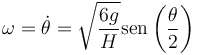 \omega = \dot{\theta} = \sqrt{\frac{6g}{H}}\mathrm{sen}\left(\frac{\theta}{2}\right)