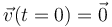 \vec{v}(t=0)=\vec{0}