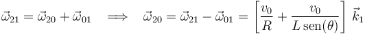 
\vec{\omega}_{21}=\vec{\omega}_{20}+\vec{\omega}_{01}\,\,\,\,\,\Longrightarrow\,\,\,\,\,
\vec{\omega}_{20}=\vec{\omega}_{21}-\vec{\omega}_{01}=
\left[\frac{v_0}{R}+\frac{v_0}{L\,\mathrm{sen}(\theta)}\right]\,\vec{k}_1
