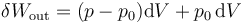 \delta W_\mathrm{out} = (p-p_0)\mathrm{d}V+p_0\,\mathrm{d}V