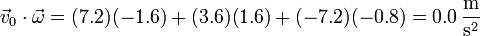 \vec{v}_0\cdot\vec{\omega}=(7.2)(-1.6)+(3.6)(1.6)+(-7.2)(-0.8) = 0.0\,\frac{\mathrm{m}}{\mathrm{s}^2}