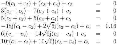 \begin{array}{lcr}
-9(c_1+c_2)+(c_3+c_4)+c_5&=&0\\
3(c_1+c_2)-7(c_3+c_4)+c_5&=&0\\
5(c_1+c_2)+5(c_3+c_4)+c_5&=&0\\
-18\mathrm{j}(c_1-c_2)+2\sqrt{6}\mathrm{j}(c_3-c_4)+c_6&=&0.16\\
6\mathrm{j}(c_1-c_2)-14\sqrt{6}\mathrm{j}(c_3-c_4)+c_6&=&0\\
10\mathrm{j}(c_1-c_2)+10\sqrt{6}\mathrm{j}(c_3-c_4)+c_6&=&0
\end{array}