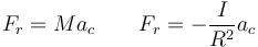 F_r = Ma_c\qquad F_r = -\frac{I}{R^2}a_c