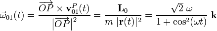 \vec{\omega}_{01}(t)=\frac{\overrightarrow{OP}\times\mathbf{v}_{01}^P(t)}{\big|\overrightarrow{OP}\big|^2}=\frac{\mathbf{L}_0}{m\ |\mathbf{r}(t)|^2}=\frac{\sqrt{2}\ \omega}{1+\cos^2(\omega t)}\ \mathbf{k}