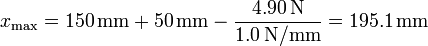 x_\mathrm{max} = 150\,\mathrm{mm}+50\,\mathrm{mm} -\frac{4.90\,\mathrm{N}}{1.0\,\mathrm{N}/\mathrm{mm}}=195.1\,\mathrm{mm}