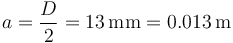 a = \frac{D}{2}=13\,\mathrm{mm}=0.013\,\mathrm{m}