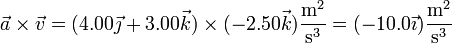 \vec{a}\times\vec{v}=(4.00\vec{\jmath}+3.00\vec{k})\times(-2.50\vec{k})\frac{\mathrm{m}^2}{\mathrm{s}^3} = (-10.0\vec{\imath})\frac{\mathrm{m}^2}{\mathrm{s}^3}