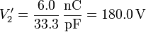  V'_2 = \frac{6.0}{33.3}\,\frac{\mathrm{nC}}{\mathrm{pF}}= 180.0\,\mathrm{V}