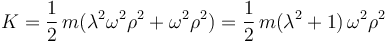 K=\frac{1}{2}\, m(\lambda^2\omega^2\rho^2+\omega^2\rho^2)=\frac{1}{2}\, m(\lambda^2+1)\,\omega^2\rho^2