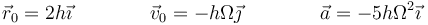 \vec{r}_0=2h\vec{\imath}\qquad\qquad \vec{v}_0=-h\Omega\vec{\jmath}\qquad\qquad \vec{a}=-5h\Omega^2\vec{\imath}