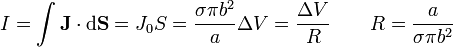 I = \int \mathbf{J}\cdot\mathrm{d}\mathbf{S}=J_0 S = \frac{\sigma \pi b^2}{a}\Delta V = \frac{\Delta V}{R}\qquad R = \frac{a}{\sigma \pi b^2}