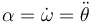 \alpha = \dot{\omega}=\ddot{\theta}