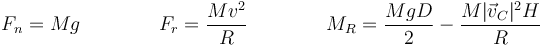 F_n = Mg \qquad\qquad F_r = \frac{Mv^2}{R}\qquad\qquad M_R = \frac{MgD}{2}-\frac{M|\vec{v}_C|^2H}{R}