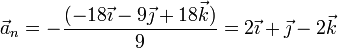 \vec{a}_n = -\frac{(-18\vec{\imath}-9\vec{\jmath}+18\vec{k})}{9}=2\vec{\imath}+\vec{\jmath}-2\vec{k}