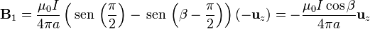 \mathbf{B}_1=\frac{\mu_0I}{4\pi a}\left(\,\mathrm{sen}\,\left(\frac{\pi}{2}\right)-\,\mathrm{sen}\,\left(\beta-\frac{\pi}{2}\right)\right)(-\mathbf{u}_z)=-\frac{\mu_0I\cos\beta}{4\pi a}\mathbf{u}_z