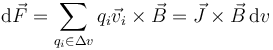 \mathrm{d}\vec{F}=\sum_{q_i\in\Delta v}q_i\vec{v}_i\times \vec{B} = \vec{J}\times\vec{B}\,\mathrm{d}v