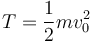 
T = \dfrac{1}{2}mv_0^2
