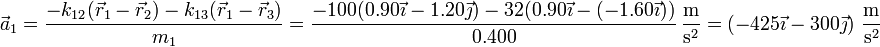 \vec{a}_1 = \frac{-k_{12}(\vec{r}_1-\vec{r}_2)-k_{13}(\vec{r}_1-\vec{r}_3)}{m_1} =\frac{-100(0.90\vec{\imath}-1.20\vec{\jmath})-32(0.90\vec{\imath}-(-1.60\vec{\imath}))}{0.400}\,\frac{\mathrm{m}}{\mathrm{s}^2} = \left(-425\vec{\imath}-300\vec{\jmath}\right)\,\frac{\mathrm{m}}{\mathrm{s}^2}