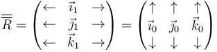 \overline{\overline{R}}=\begin{pmatrix}\leftarrow & \vec{\imath}_1 & \rightarrow \\ \leftarrow & \vec{\jmath}_1 & \rightarrow \\ \leftarrow & \vec{k}_1 & \rightarrow \end{pmatrix} = \begin{pmatrix} \uparrow & \uparrow & \uparrow \\ \vec{\imath}_0 & \vec{\jmath}_0 & \vec{k}_0 \\ \downarrow & \downarrow & \downarrow\end{pmatrix}