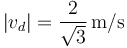 |v_d|=\displaystyle\frac{2}{\sqrt{3}}\,\mathrm{m/s}\,