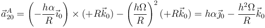 \vec{a}^A_{20}=\left(-\frac{h\alpha}{R}\vec{\imath}_0\right)\times(+R\vec{k}_0)-\left(\frac{h\Omega}{R}\right)^2(+R\vec{k}_0)=h\alpha\vec{\jmath}_0-\frac{h^2\Omega}{R}\vec{k}_0