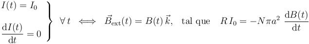 \left.\begin{array}{l}I(t)=I_0\\ \\
\displaystyle \frac{\mathrm{d}I(t)}{\mathrm{d}t}=0\end{array}\right\}\,\;\forall\,t\;\;\Longleftrightarrow\;\; \vec{B}_\mathrm{ext}(t)=B(t)\!\ \vec{k}\mathrm{,}\,\;\;\,\mathrm{tal}\,\,\mathrm{que}\,\;\;\; R\!\ I_0=-N\pi a^2\ 
\frac{\mathrm{d}B(t)}{\mathrm{d}t}
