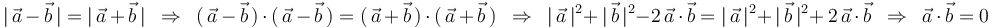 
|\,\vec{a}\,-\,\vec{b}\,|=|\,\vec{a}\,+\,\vec{b}\,|\,\,\,\Rightarrow\,\,\,(\,\vec{a}\,-\,\vec{b}\,)\,\cdot\,(\,\vec{a}\,-\,\vec{b}\,)=(\,\vec{a}\,+\,\vec{b}\,)\,\cdot\,(\,\vec{a}\,+\,\vec{b}\,)\,\,\,\Rightarrow\,\,\,|\,\vec{a}\,|^2+\,|\,\vec{b}\,|^2-2\,\vec{a}\,\cdot\,\vec{b}=|\,\vec{a}\,|^2+\,|\,\vec{b}\,|^2+\,2\,\vec{a}\,\cdot\,\vec{b}\,\,\,\Rightarrow\,\,\,\vec{a}\,\cdot\,\vec{b}=0
