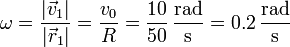 \omega = \frac{|\vec{v}_1|}{|\vec{r}_1|}= \frac{v_0}{R}=\frac{10}{50}\,\frac{\mathrm{rad}}{\mathrm{s}} = 0.2\,\frac{\mathrm{rad}}{\mathrm{s}}