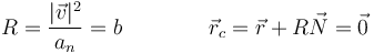 R=\frac{|\vec{v}|^2}{a_n}=b\qquad\qquad \vec{r}_c=\vec{r}+R\vec{N}=\vec{0}