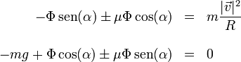 \begin{array}{rcl}-\Phi\,\mathrm{sen}(\alpha) \pm \mu \Phi\cos(\alpha)& = & \displaystyle m\frac{|\vec{v}|^2}{R}\\ && \\ -mg + \Phi\cos(\alpha) \pm \mu \Phi\,\mathrm{sen}(\alpha)& = & 0 \end{array} 