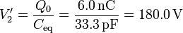 V'_2 = \frac{Q_0}{C_\mathrm{eq}}=\frac{6.0\,\mathrm{nC}}{33.3\,\mathrm{pF}}=180.0\,\mathrm{V}