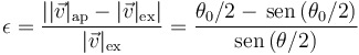 \epsilon = \frac{\left||\vec{v}|_\mathrm{ap}-|\vec{v}|_\mathrm{ex}\right|}{|\vec{v}|_\mathrm{ex}} = \frac{\theta_0/2-\,\mathrm{sen}\,(\theta_0/2)}{\mathrm{sen}\,(\theta/2)}