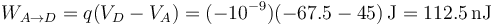 W_{A\to D} = q(V_D-V_A) = (-10^{-9})(-67.5-45)\,\mathrm{J} = 112.5\,\mathrm{nJ}