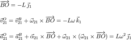 
  \begin{array}{l}
    \overrightarrow{BO}=-L\,\vec{\jmath}_1 \\ \\
    \vec{v}_{21}^O=\vec{v}_{21}^B+\vec{\omega}_{21}\times\overrightarrow{BO}=-L\omega\,\vec{k}_1\\ \\
    \vec{a}_{21}^O=\vec{a}_{21}^B+\vec{\alpha}_{21}\times\overrightarrow{BO}+\vec{\omega}_{21}\times(\vec{\omega}_{21}\times\overrightarrow{BO})=L\omega^2\,\vec{\jmath}_1
  \end{array}
