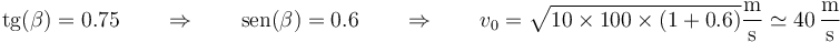 \mathrm{tg}(\beta)=0.75\qquad\Rightarrow\qquad \mathrm{sen}(\beta)=0.6\qquad\Rightarrow\qquad v_0=\sqrt{10\times 100\times\left(1+0.6\right)}\frac{\mathrm{m}}{\mathrm{s}}\simeq 40\,\frac{\mathrm{m}}{\mathrm{s}}