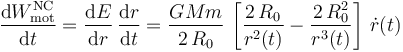 \frac{\mathrm{d}W_\mathrm{mot}^\mathrm{NC}}{\mathrm{d}t}=\frac{\mathrm{d}E}{\mathrm{d}r}\!\ \frac{\mathrm{d}r}{\mathrm{d}t}=\frac{GMm}{2\!\ R_0}\!\ \left[\frac{2\!\ R_0}{r^2(t)}- \frac{2\!\ R_0^2}{r^3(t)}\right]\!\ \dot{r}(t)\!\ 