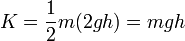 K = \frac{1}{2}m(2gh) = mgh