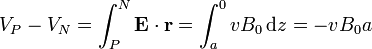 V_P - V_N = \int_P^N \mathbf{E}\cdot\mathbf{r}= \int_a^0 vB_0\,\mathrm{d}z=-vB_0a