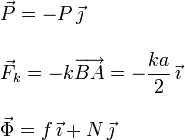 
\begin{array}{l}
\vec{P} = - P\,\vec{\jmath} \\ \\
\displaystyle\vec{F}_k = -k\overrightarrow{BA}=-\frac{ka}{2}\,\vec{\imath}\\ \\
\vec{\Phi} = f\,\vec{\imath} + N\,\vec{\jmath}
\end{array}
