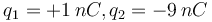 q_1=+1\,nC,q_2=-9\,nC