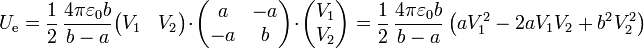 U_\mathrm{e} = \frac{1}{2}\,\frac{4\pi\varepsilon_0 b}{b-a}\begin{pmatrix}V_1 & V_2\end{pmatrix}\cdot\begin{pmatrix}a & -a \\ -a & b\end{pmatrix}\cdot\begin{pmatrix}V_1 \\ V_2\end{pmatrix} = \frac{1}{2}\,\frac{4\pi\varepsilon_0 b}{b-a}\left(aV_1^2-2aV_1V_2+b^2V_2^2\right)