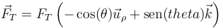 \vec{F}_T=F_T\left(-\cos(\theta)\vec{u}_\rho+\mathrm{sen}(theta)\vec{k}\right)