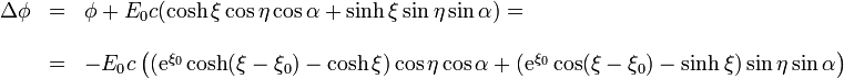 \begin{array}{rcl}\Delta\phi & = & \phi + E_0 c(\cosh\xi\cos\eta\cos\alpha+\sinh\xi\sin\eta\sin\alpha)= \\ & & \\ & = & -E_0c\left((\mathrm{e}^{\xi_0}\cosh(\xi-\xi_0)-\cosh\xi)\cos\eta\cos\alpha+(\mathrm{e}^{\xi_0}\cos(\xi-\xi_0)-\sinh\xi)\sin\eta\sin\alpha\right)\end{array}