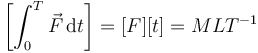 \left[\int_0^T \vec{F}\,\mathrm{d}t\right] = [F][t]=MLT^{-1}