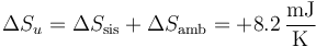 \Delta S_u = \Delta S_\mathrm{sis}+\Delta S_\mathrm{amb}= +8.2\,\frac{\mathrm{mJ}}{\mathrm{K}}