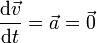 \frac{\mathrm{d}\vec{v}}{\mathrm{d}t}=\vec{a}=\vec{0}