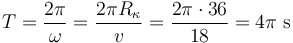 T=\frac{2\pi}{\omega}=\frac{2\pi R_{\kappa}}{v}=\frac{2\pi\cdot36}{18}=4\pi\,\,\mathrm{s}