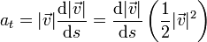 a_t =  |\vec{v}|\frac{\mathrm{d}|\vec{v}|}{\mathrm{d}s}= \frac{\mathrm{d}|\vec{v}|}{\mathrm{d}s}\left(\frac{1}{2}|\vec{v}|^2\right)